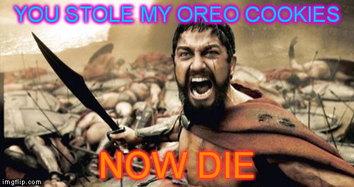 YOU STOLE MY COOKIES | YOU STOLE MY OREO COOKIES; NOW DIE | image tagged in memes,sparta leonidas | made w/ Imgflip meme maker