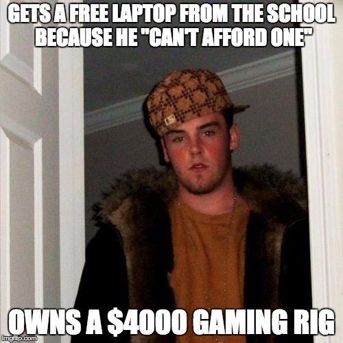 Scumbag Steve Meme | GETS A FREE LAPTOP FROM THE SCHOOL BECAUSE HE "CAN'T AFFORD ONE"; OWNS A $4000 GAMING RIG | image tagged in memes,scumbag steve,AdviceAnimals | made w/ Imgflip meme maker