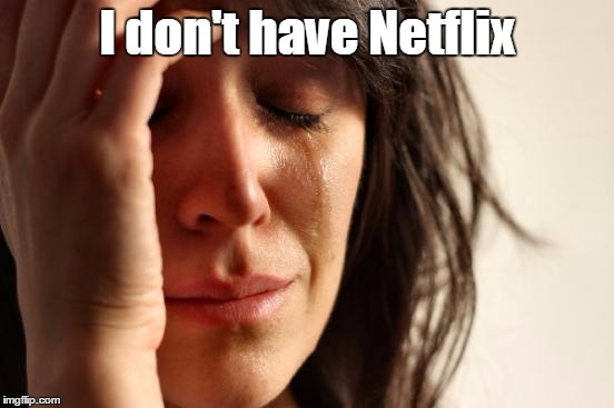 First World Problems Meme | I don't have Netflix | image tagged in memes,first world problems | made w/ Imgflip meme maker