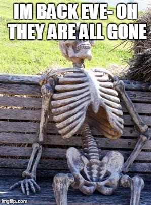 Waiting Skeleton Meme | IM BACK EVE- OH THEY ARE ALL GONE | image tagged in memes,waiting skeleton | made w/ Imgflip meme maker