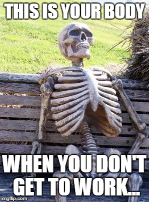 Waiting Skeleton | THIS IS YOUR BODY; WHEN YOU DON'T GET TO WORK... | image tagged in memes,waiting skeleton | made w/ Imgflip meme maker