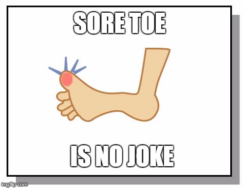sore toe | SORE TOE; IS NO JOKE | image tagged in sore toe | made w/ Imgflip meme maker
