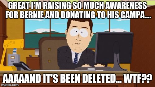Aaaaand Its Gone Meme | GREAT I'M RAISING SO MUCH AWARENESS FOR BERNIE AND DONATING TO HIS CAMPA.... AAAAAND IT'S BEEN DELETED... WTF?? | image tagged in memes,aaaaand its gone | made w/ Imgflip meme maker