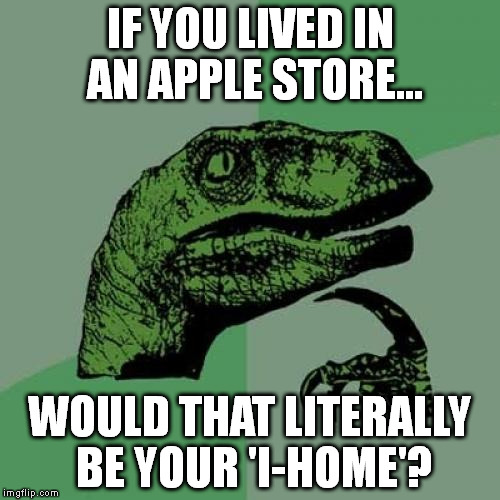 Hmmm. | IF YOU LIVED IN AN APPLE STORE... WOULD THAT LITERALLY BE YOUR 'I-HOME'? | image tagged in memes,philosoraptor,funny,apple,ipod,hillary clinton | made w/ Imgflip meme maker