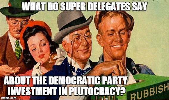 America's Rigged Game | WHAT DO SUPER DELEGATES SAY; ABOUT THE DEMOCRATIC PARTY INVESTMENT IN PLUTOCRACY? | image tagged in rigges game,plutocracy,feel the bern | made w/ Imgflip meme maker