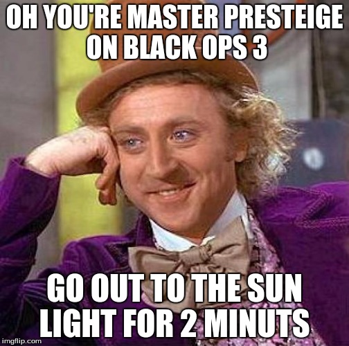 Creepy Condescending Wonka | OH YOU'RE MASTER PRESTEIGE ON BLACK OPS 3; GO OUT TO THE SUN LIGHT FOR 2 MINUTS | image tagged in memes,creepy condescending wonka | made w/ Imgflip meme maker