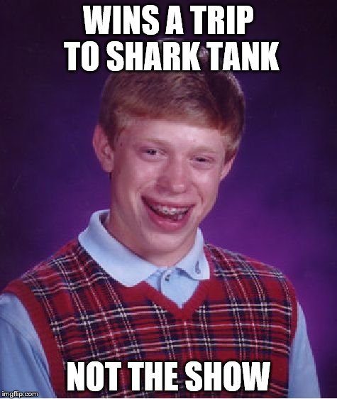 Bad Luck Brian Meme | WINS A TRIP TO SHARK TANK; NOT THE SHOW | image tagged in memes,bad luck brian | made w/ Imgflip meme maker