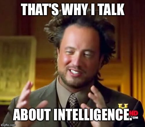 Ancient Aliens Meme | THAT'S WHY I TALK ABOUT INTELLIGENCE. | image tagged in memes,ancient aliens | made w/ Imgflip meme maker