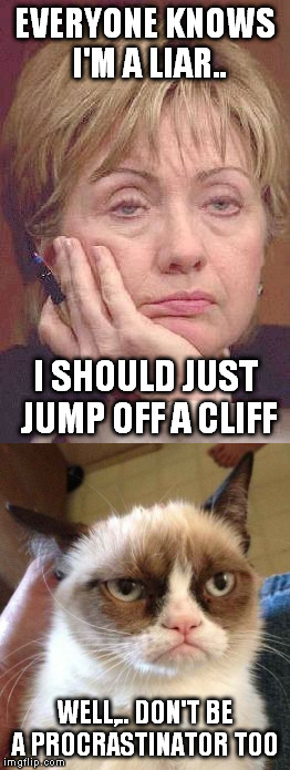 Don't be both.... | EVERYONE KNOWS I'M A LIAR.. I SHOULD JUST JUMP OFF A CLIFF; WELL,.. DON'T BE A PROCRASTINATOR TOO | image tagged in hillary | made w/ Imgflip meme maker