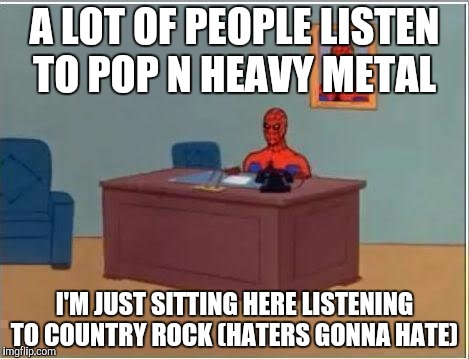 Spiderman Computer Desk | A LOT OF PEOPLE LISTEN TO POP N HEAVY METAL; I'M JUST SITTING HERE LISTENING TO COUNTRY ROCK (HATERS GONNA HATE) | image tagged in memes,spiderman computer desk,spiderman | made w/ Imgflip meme maker