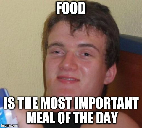 10 Guy Meme | FOOD IS THE MOST IMPORTANT MEAL OF THE DAY | image tagged in memes,10 guy | made w/ Imgflip meme maker