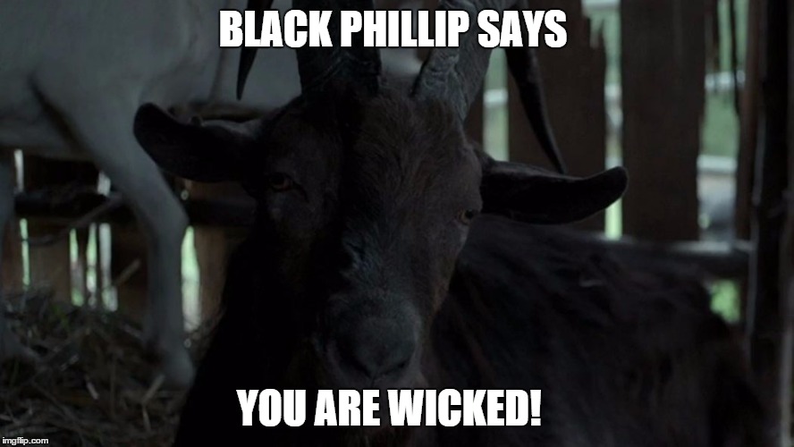 Black Phillip Says You Are Wicked! | BLACK PHILLIP SAYS; YOU ARE WICKED! | image tagged in goat | made w/ Imgflip meme maker