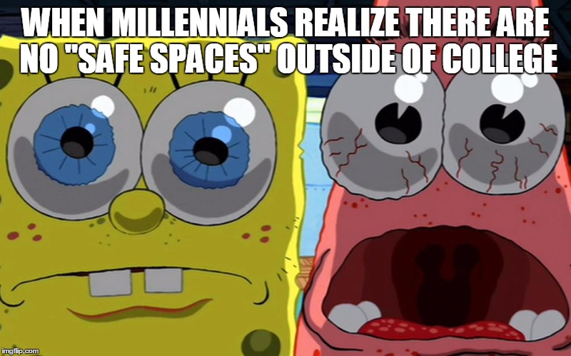 Millennials  | WHEN MILLENNIALS REALIZE THERE ARE NO "SAFE SPACES" OUTSIDE OF COLLEGE | image tagged in millennial,safe space,spongebob,college liberal | made w/ Imgflip meme maker
