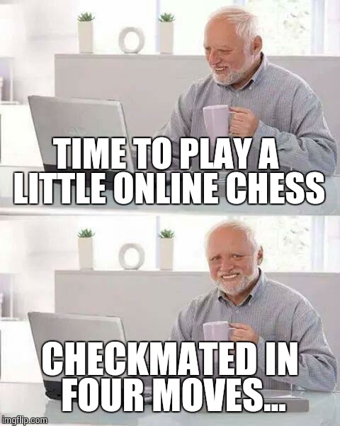 Hide the Pain Harold Meme | TIME TO PLAY A LITTLE ONLINE CHESS; CHECKMATED IN FOUR MOVES... | image tagged in memes,hide the pain harold | made w/ Imgflip meme maker