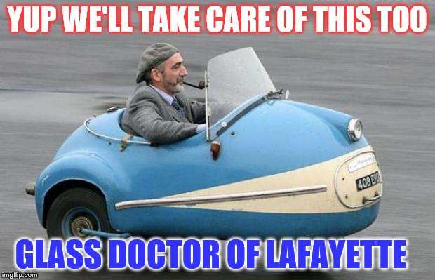 auto | YUP WE'LL TAKE CARE OF THIS TOO; GLASS DOCTOR OF LAFAYETTE | image tagged in auto | made w/ Imgflip meme maker