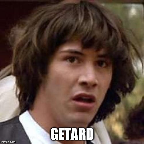 Conspiracy Keanu Meme | GETARD | image tagged in memes,conspiracy keanu | made w/ Imgflip meme maker