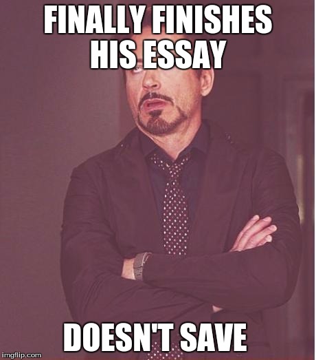 Face You Make Robert Downey Jr | FINALLY FINISHES HIS ESSAY; DOESN'T SAVE | image tagged in memes,face you make robert downey jr | made w/ Imgflip meme maker