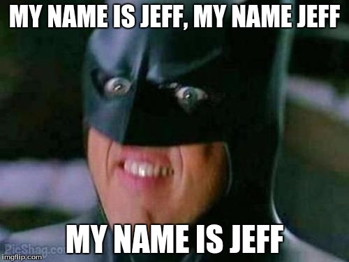 Batman | MY NAME IS JEFF, MY NAME JEFF; MY NAME IS JEFF | image tagged in batman | made w/ Imgflip meme maker