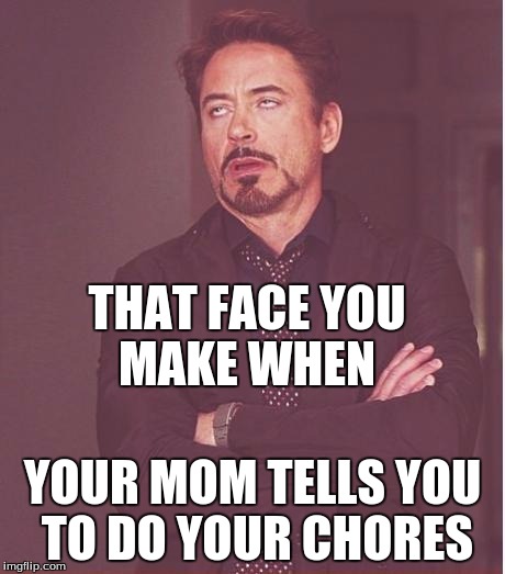 Face You Make Robert Downey Jr | THAT FACE YOU MAKE WHEN; YOUR MOM TELLS YOU TO DO YOUR CHORES | image tagged in memes,face you make robert downey jr | made w/ Imgflip meme maker