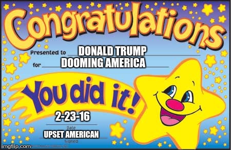 Happy Star Congratulations Meme | DONALD TRUMP; DOOMING AMERICA; 2-23-16; UPSET AMERICAN | image tagged in memes,happy star congratulations | made w/ Imgflip meme maker