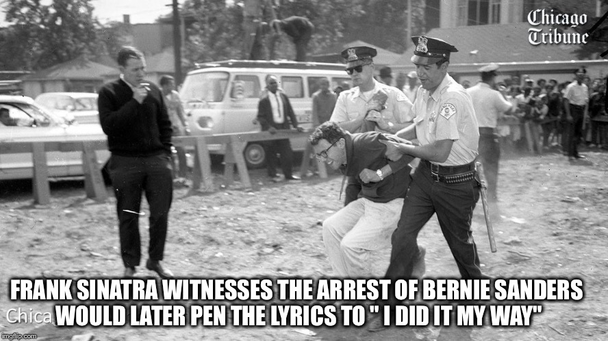 FRANK SINATRA WITNESSES THE ARREST OF BERNIE SANDERS WOULD LATER PEN THE LYRICS TO " I DID IT MY WAY" | image tagged in bernie sanders | made w/ Imgflip meme maker