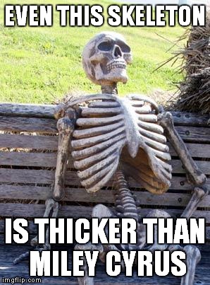 Facts | EVEN THIS SKELETON; IS THICKER THAN MILEY CYRUS | image tagged in memes,waiting skeleton | made w/ Imgflip meme maker