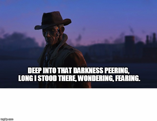 DEEP INTO THAT DARKNESS PEERING, LONG I STOOD THERE, WONDERING, FEARING. | image tagged in nick valentine | made w/ Imgflip meme maker
