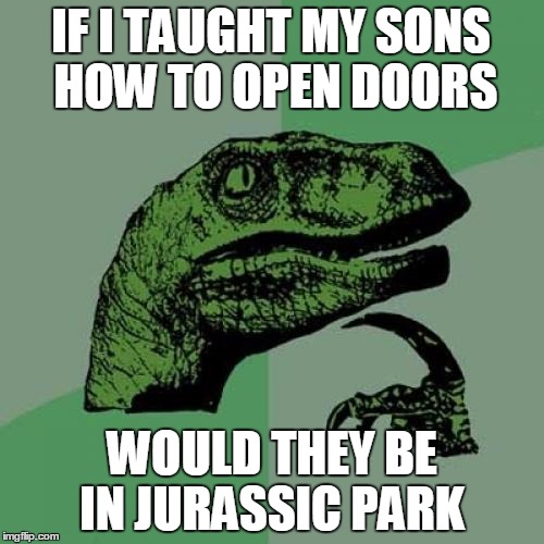 Philosoraptor | IF I TAUGHT MY SONS HOW TO OPEN DOORS; WOULD THEY BE IN JURASSIC PARK | image tagged in memes,philosoraptor | made w/ Imgflip meme maker