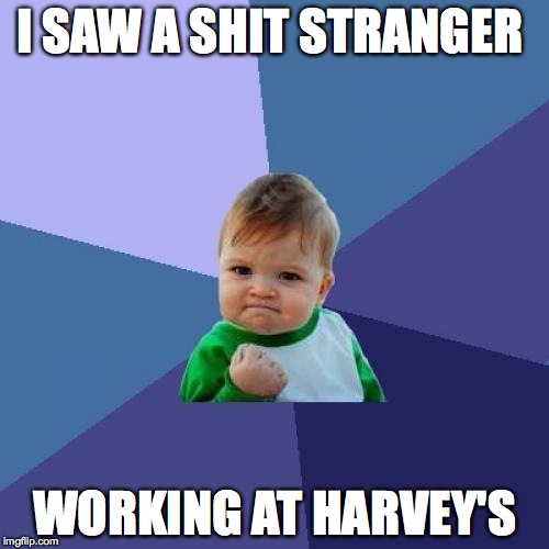 Success Kid Meme | I SAW A SHIT STRANGER; WORKING AT HARVEY'S | image tagged in memes,success kid | made w/ Imgflip meme maker