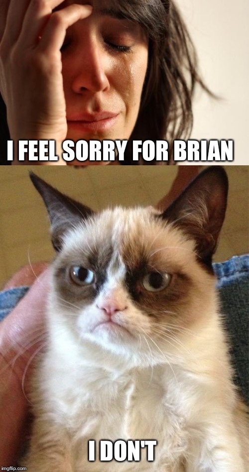 I FEEL SORRY FOR BRIAN I DON'T | made w/ Imgflip meme maker