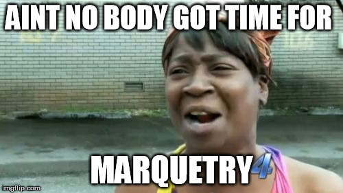 Ain't Nobody Got Time For That Meme | AINT NO BODY GOT TIME FOR; MARQUETRY | image tagged in memes,aint nobody got time for that | made w/ Imgflip meme maker