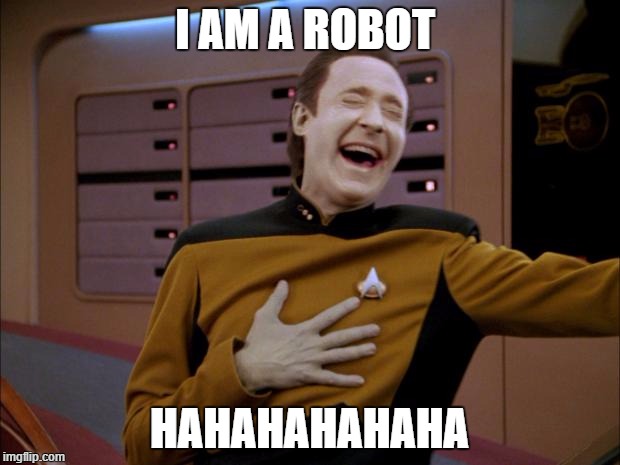 laughing Data | I AM A ROBOT; HAHAHAHAHAHA | image tagged in laughing data | made w/ Imgflip meme maker