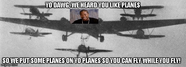 YO DAWG, WE HEARD YOU LIKE PLANES; SO WE PUT SOME PLANES ON YO PLANES SO YOU CAN FLY WHILE YOU FLY! | image tagged in zveno | made w/ Imgflip meme maker