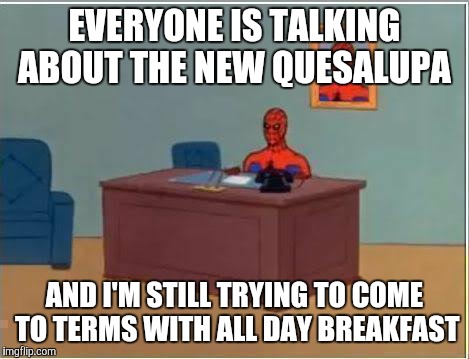 Fast food mayhem | EVERYONE IS TALKING ABOUT THE NEW QUESALUPA; AND I'M STILL TRYING TO COME TO TERMS WITH ALL DAY BREAKFAST | image tagged in memes,spiderman computer desk,spiderman,mcdonalds | made w/ Imgflip meme maker