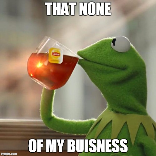 But That's None Of My Business | THAT NONE; OF MY BUISNESS | image tagged in memes,but thats none of my business,kermit the frog | made w/ Imgflip meme maker