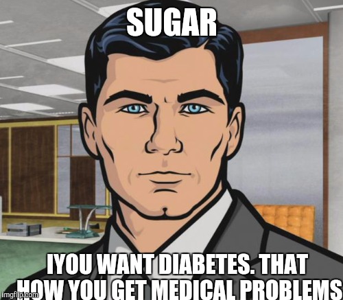 SUGAR IYOU WANT DIABETES. THAT HOW YOU GET MEDICAL PROBLEMS | made w/ Imgflip meme maker