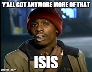 Y'all Got Any More Of That | Y'ALL GOT ANYMORE MORE OF THAT; ISIS | image tagged in memes,yall got any more of | made w/ Imgflip meme maker