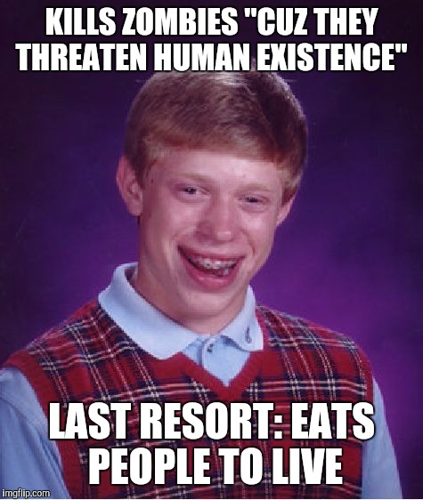 Bad Luck Brian | KILLS ZOMBIES ''CUZ THEY THREATEN HUMAN EXISTENCE''; LAST RESORT: EATS PEOPLE TO LIVE | image tagged in memes,bad luck brian,the walking dead | made w/ Imgflip meme maker