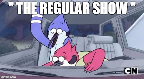 The regular show | " THE REGULAR SHOW " | image tagged in the regular show | made w/ Imgflip meme maker