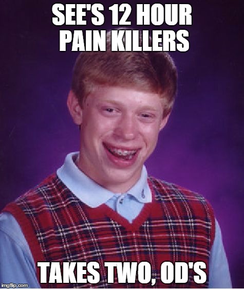 Bad Luck Brian Meme | SEE'S 12 HOUR PAIN KILLERS; TAKES TWO, OD'S | image tagged in memes,bad luck brian | made w/ Imgflip meme maker