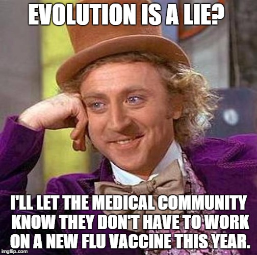 Creepy Condescending Wonka | EVOLUTION IS A LIE? I'LL LET THE MEDICAL COMMUNITY KNOW THEY DON'T HAVE TO WORK ON A NEW FLU VACCINE THIS YEAR. | image tagged in memes,creepy condescending wonka | made w/ Imgflip meme maker