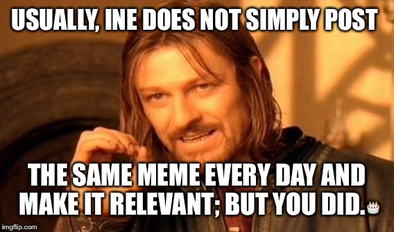 One Does Not Simply Meme | USUALLY, INE DOES NOT SIMPLY POST THE SAME MEME EVERY DAY AND MAKE IT RELEVANT; BUT YOU DID. | image tagged in memes,one does not simply | made w/ Imgflip meme maker