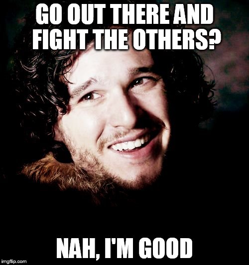 jon snow | GO OUT THERE AND FIGHT THE OTHERS? NAH, I'M GOOD | image tagged in jon snow | made w/ Imgflip meme maker