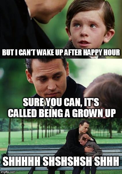 Finding Neverland Meme | BUT I CAN'T WAKE UP AFTER HAPPY HOUR; SURE YOU CAN, IT'S CALLED BEING A GROWN UP; SHHHHH SHSHSHSH SHHH | image tagged in memes,finding neverland | made w/ Imgflip meme maker