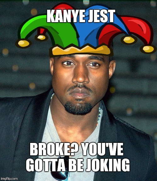 Kanye Jest | KANYE JEST; BROKE? YOU'VE GOTTA BE JOKING | image tagged in kanye west,broke,memes | made w/ Imgflip meme maker
