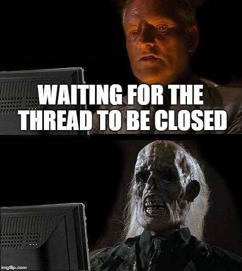 I'll Just Wait Here Meme | WAITING FOR THE THREAD TO BE CLOSED | image tagged in memes,ill just wait here | made w/ Imgflip meme maker