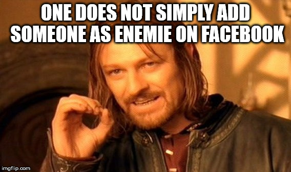 One Does Not Simply Meme | ONE DOES NOT SIMPLY ADD SOMEONE AS ENEMIE ON FACEBOOK | image tagged in memes,one does not simply | made w/ Imgflip meme maker