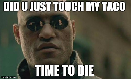 Matrix Morpheus | DID U JUST TOUCH MY TACO; TIME TO DIE | image tagged in memes,matrix morpheus | made w/ Imgflip meme maker