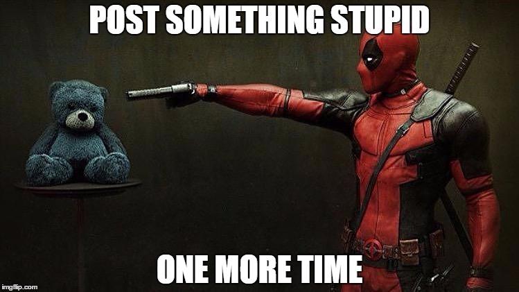 Deadpool2 | POST SOMETHING STUPID; ONE MORE TIME | image tagged in deadpool2 | made w/ Imgflip meme maker