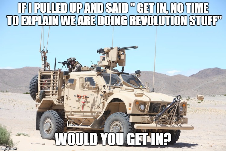 IF I PULLED UP AND SAID " GET IN, NO TIME TO EXPLAIN WE ARE DOING REVOLUTION STUFF"; WOULD YOU GET IN? | made w/ Imgflip meme maker